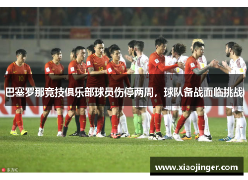 巴塞罗那竞技俱乐部球员伤停两周，球队备战面临挑战