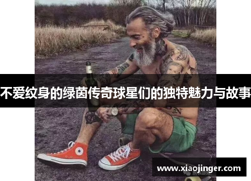 不爱纹身的绿茵传奇球星们的独特魅力与故事