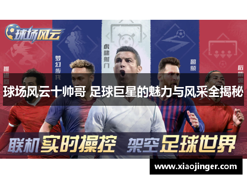 球场风云十帅哥 足球巨星的魅力与风采全揭秘