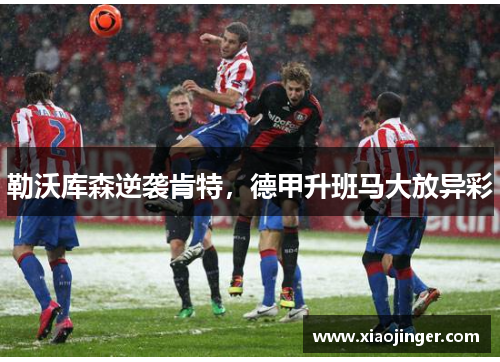 勒沃库森逆袭肯特，德甲升班马大放异彩