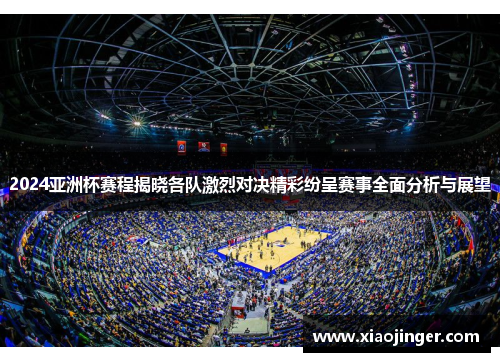 2024亚洲杯赛程揭晓各队激烈对决精彩纷呈赛事全面分析与展望