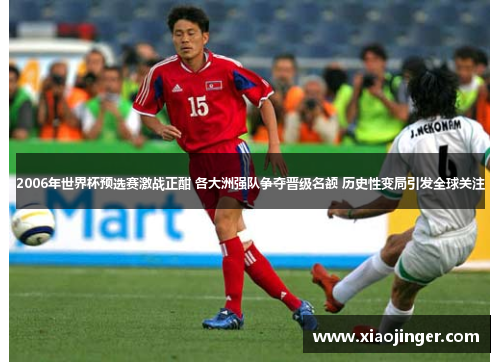 2006年世界杯预选赛激战正酣 各大洲强队争夺晋级名额 历史性变局引发全球关注