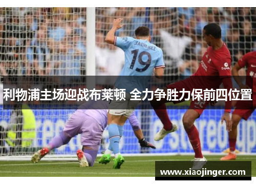 利物浦主场迎战布莱顿 全力争胜力保前四位置