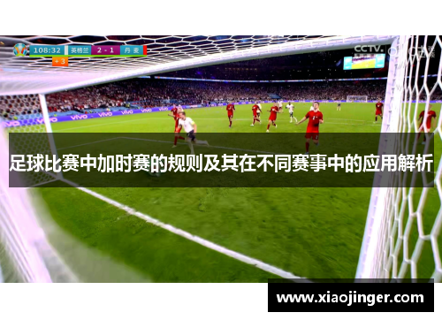 足球比赛中加时赛的规则及其在不同赛事中的应用解析