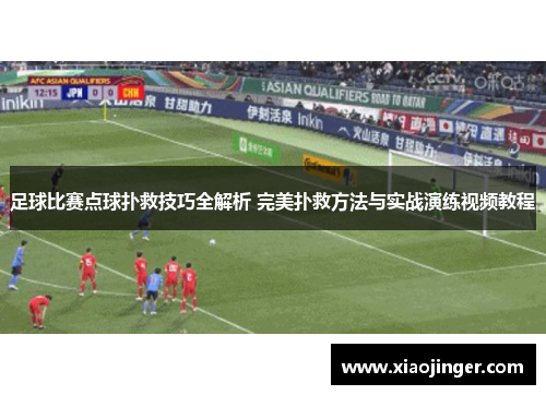 足球比赛点球扑救技巧全解析 完美扑救方法与实战演练视频教程