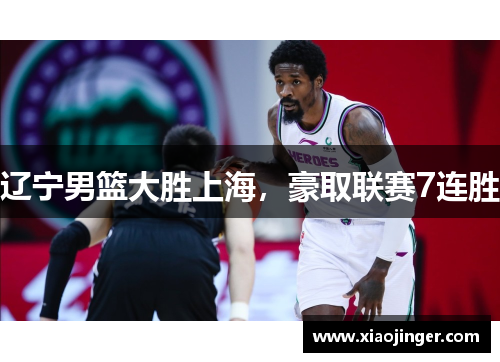 辽宁男篮大胜上海，豪取联赛7连胜