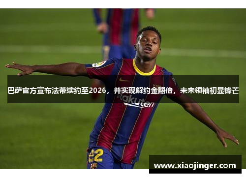 巴萨官方宣布法蒂续约至2026，并实现解约金翻倍，未来领袖初显锋芒