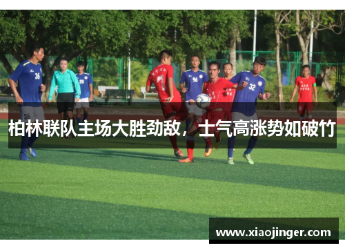 柏林联队主场大胜劲敌，士气高涨势如破竹