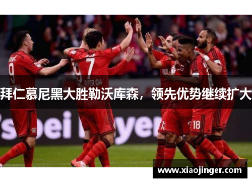 拜仁慕尼黑大胜勒沃库森，领先优势继续扩大