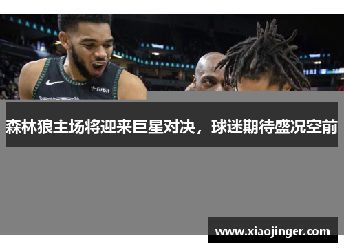 森林狼主场将迎来巨星对决，球迷期待盛况空前
