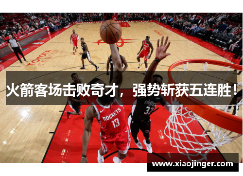 火箭客场击败奇才，强势斩获五连胜！