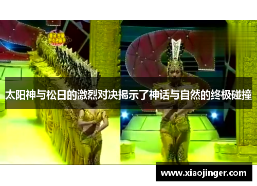 太阳神与松日的激烈对决揭示了神话与自然的终极碰撞