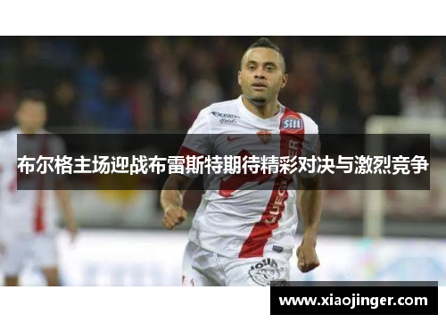 布尔格主场迎战布雷斯特期待精彩对决与激烈竞争