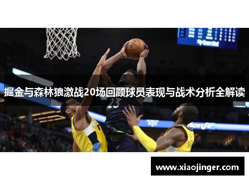 掘金与森林狼激战20场回顾球员表现与战术分析全解读