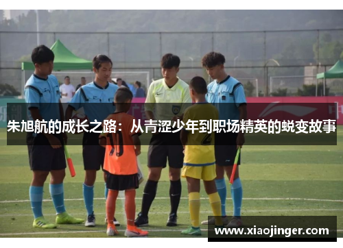 朱旭航的成长之路：从青涩少年到职场精英的蜕变故事
