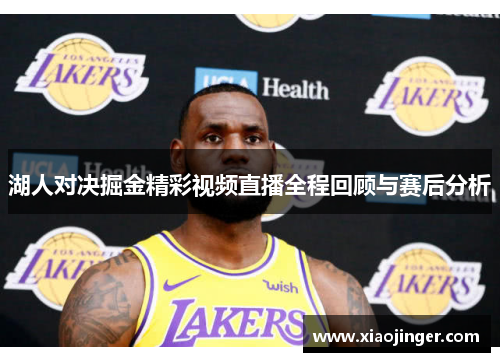 湖人对决掘金精彩视频直播全程回顾与赛后分析