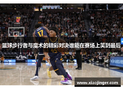 篮球步行者与魔术的精彩对决谁能在赛场上笑到最后