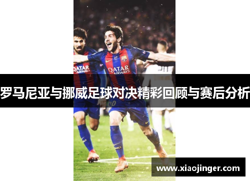 罗马尼亚与挪威足球对决精彩回顾与赛后分析