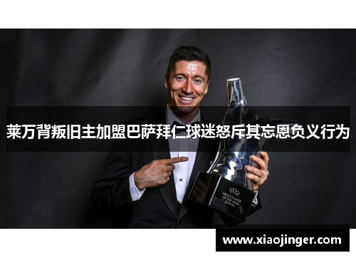 莱万背叛旧主加盟巴萨拜仁球迷怒斥其忘恩负义行为