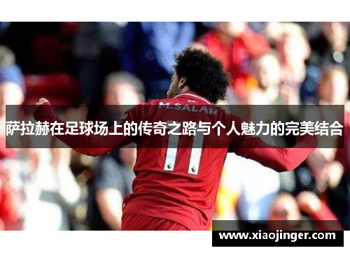 萨拉赫在足球场上的传奇之路与个人魅力的完美结合