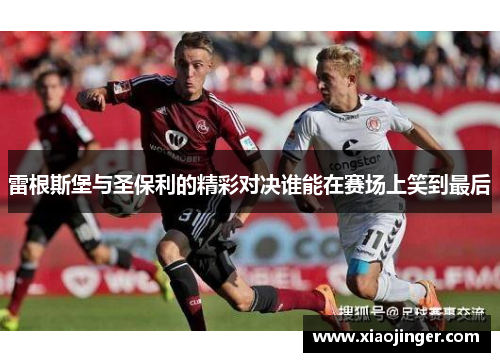 雷根斯堡与圣保利的精彩对决谁能在赛场上笑到最后