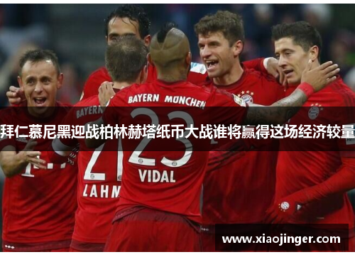 拜仁慕尼黑迎战柏林赫塔纸币大战谁将赢得这场经济较量