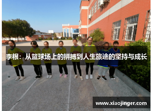 李根：从篮球场上的拼搏到人生旅途的坚持与成长