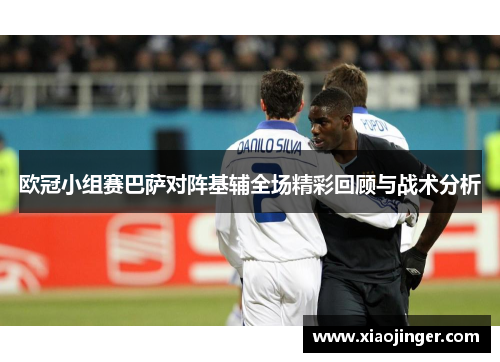 欧冠小组赛巴萨对阵基辅全场精彩回顾与战术分析
