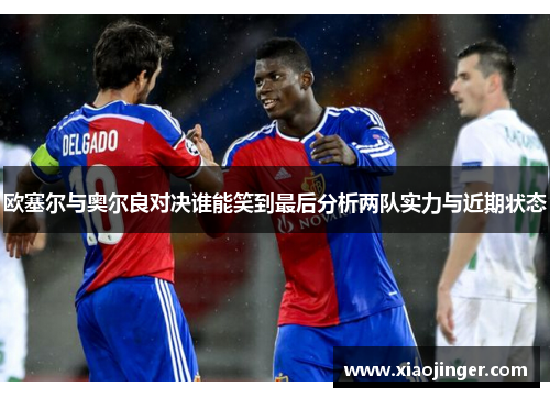 欧塞尔与奥尔良对决谁能笑到最后分析两队实力与近期状态