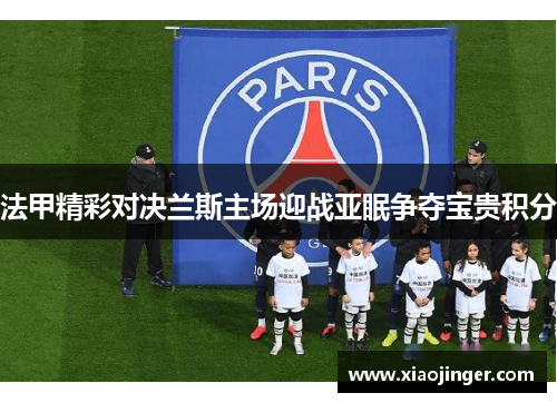 法甲精彩对决兰斯主场迎战亚眠争夺宝贵积分