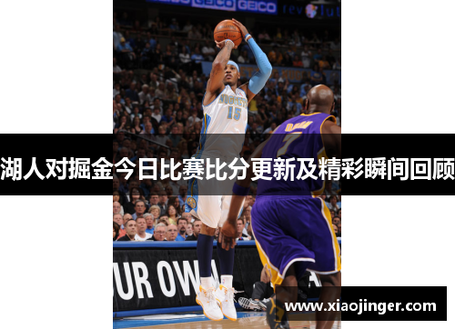 湖人对掘金今日比赛比分更新及精彩瞬间回顾