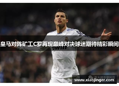 皇马对阵矿工C罗再现巅峰对决球迷期待精彩瞬间