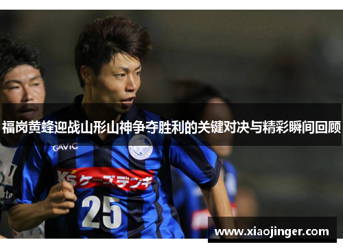 福岗黄蜂迎战山形山神争夺胜利的关键对决与精彩瞬间回顾