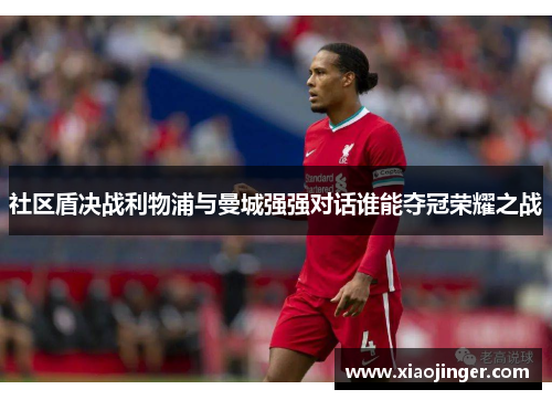 社区盾决战利物浦与曼城强强对话谁能夺冠荣耀之战
